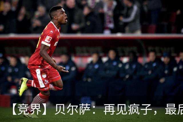 【竞界】贝尔萨：再见疯子，最后一位爹味教练