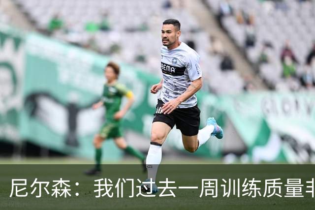 尼尔森：我们过去一周训练质量非常高 阿代米康复时间比预期长