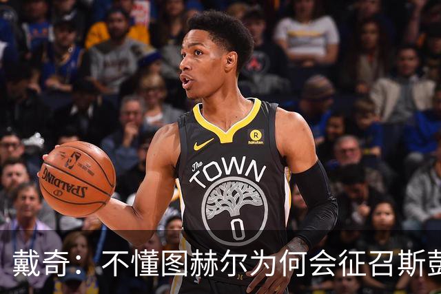 戴奇：不懂图赫尔为何会征召斯彭斯，孔萨可以踢右后卫
