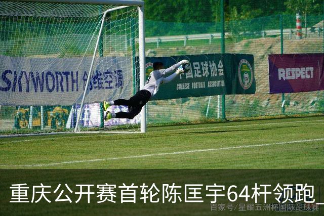 重庆公开赛首轮陈匡宇64杆领跑 周彦含并列第六