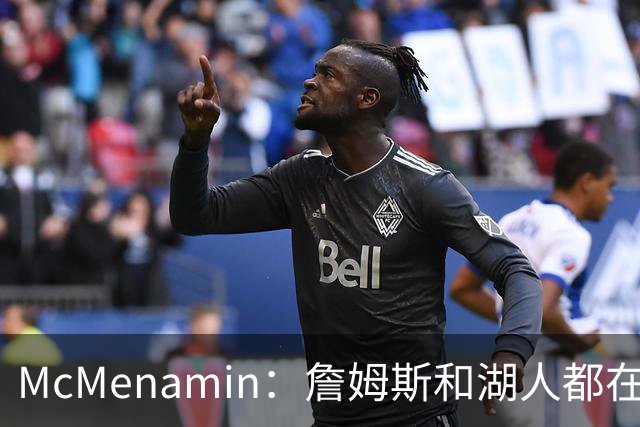 McMenamin：詹姆斯和湖人都在试探谁更需要对方 这周会有一些答案